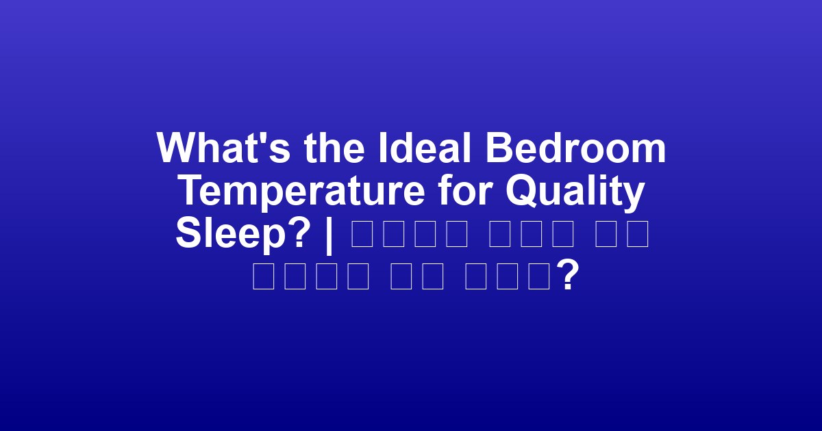 What’s the Ideal Bedroom Temperature for Quality Sleep? | 품질있는 수면을 위한 이상적인 침실 온도는?