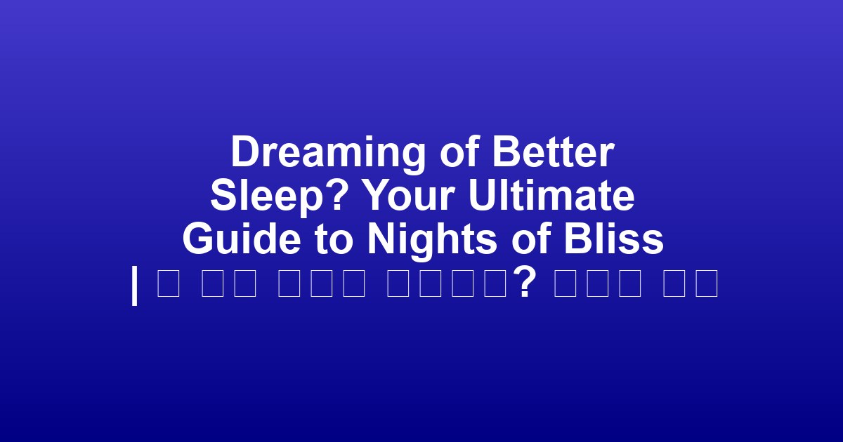 Dreaming of Better Sleep? Your Ultimate Guide to Nights of Bliss | 더 나은 수면을 꿈꾸세요? 행복한 밤을 위한 궁극의 가이드
