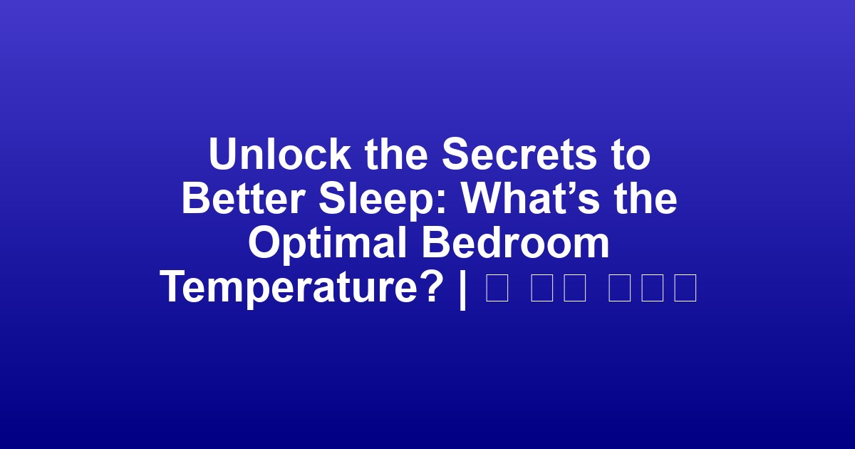 Unlock the Secrets to Better Sleep: What’s the Optimal Bedroom Temperature? | 더 나은 수면의 비밀을 찾아라: 최적의 침실 온도는?