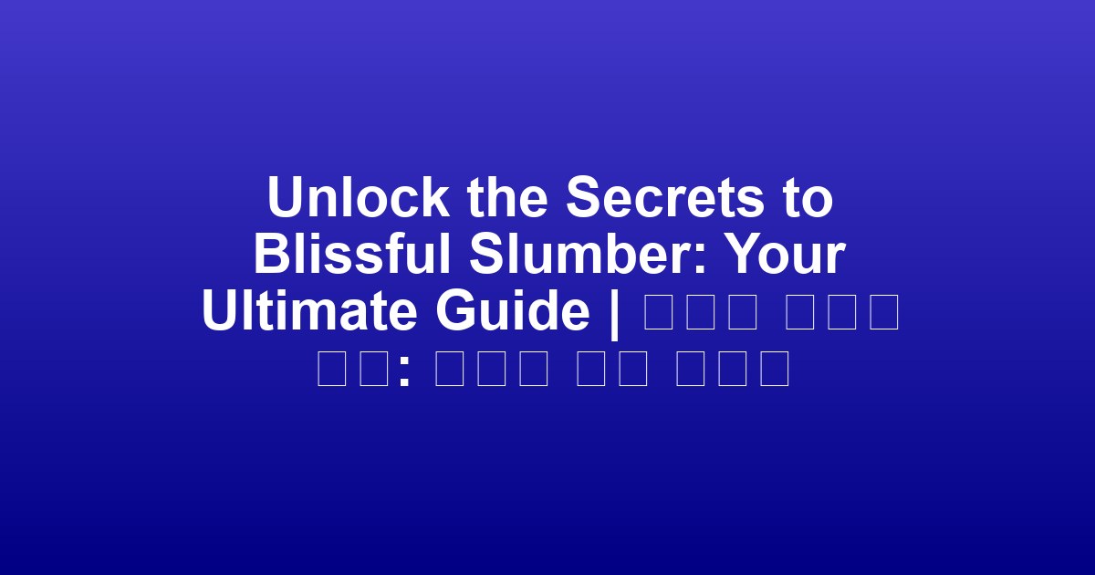 Unlock the Secrets to Blissful Slumber: Your Ultimate Guide | 숙면의 비밀을 풀다: 당신의 완벽 가이드