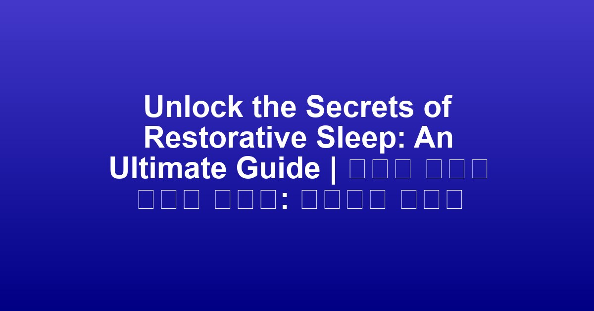 Unlock the Secrets of Restorative Sleep: An Ultimate Guide | 회복적 수면의 비밀을 찾아서: 궁극적인 가이드