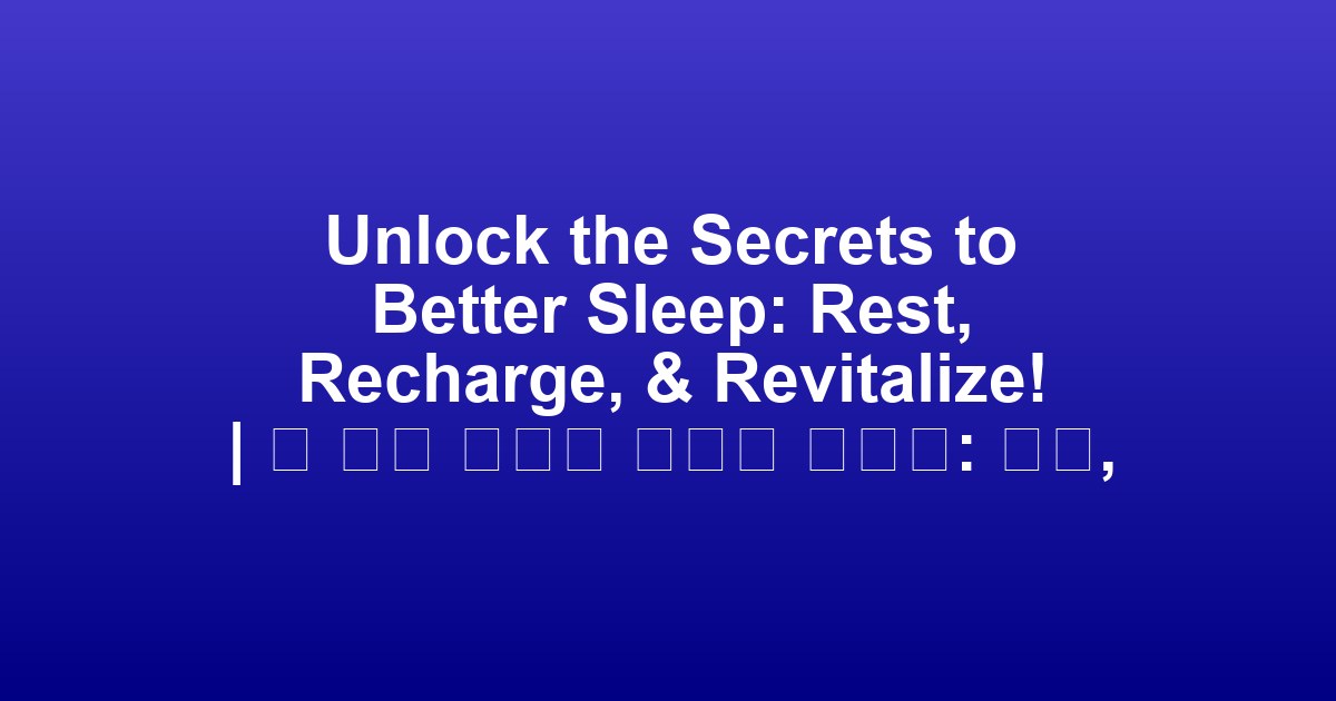 Unlock the Secrets to Better Sleep: Rest, Recharge, & Revitalize! | 더 나은 수면의 비밀을 풀어라: 휴식, 재충전, 활력!