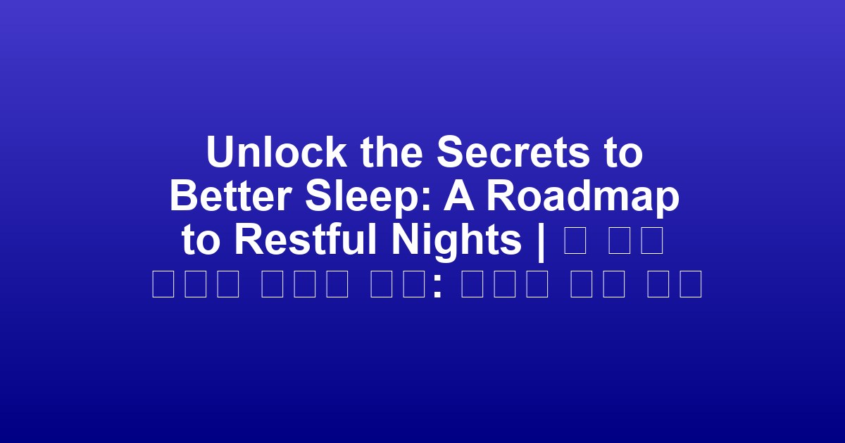 Unlock the Secrets to Better Sleep: A Roadmap to Restful Nights | 더 나은 수면의 비밀을 풀다: 편안한 밤을 위한 로드맵