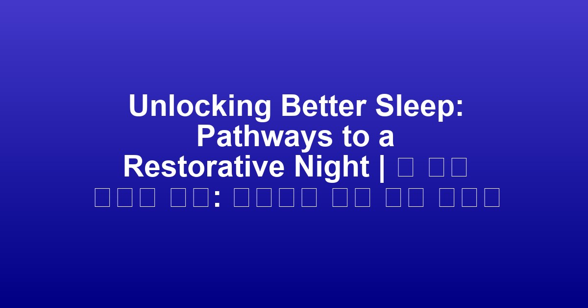 Unlocking Better Sleep: Pathways to a Restorative Night | 더 나은 수면의 열쇠: 회복적인 밤을 위한 길잡이
