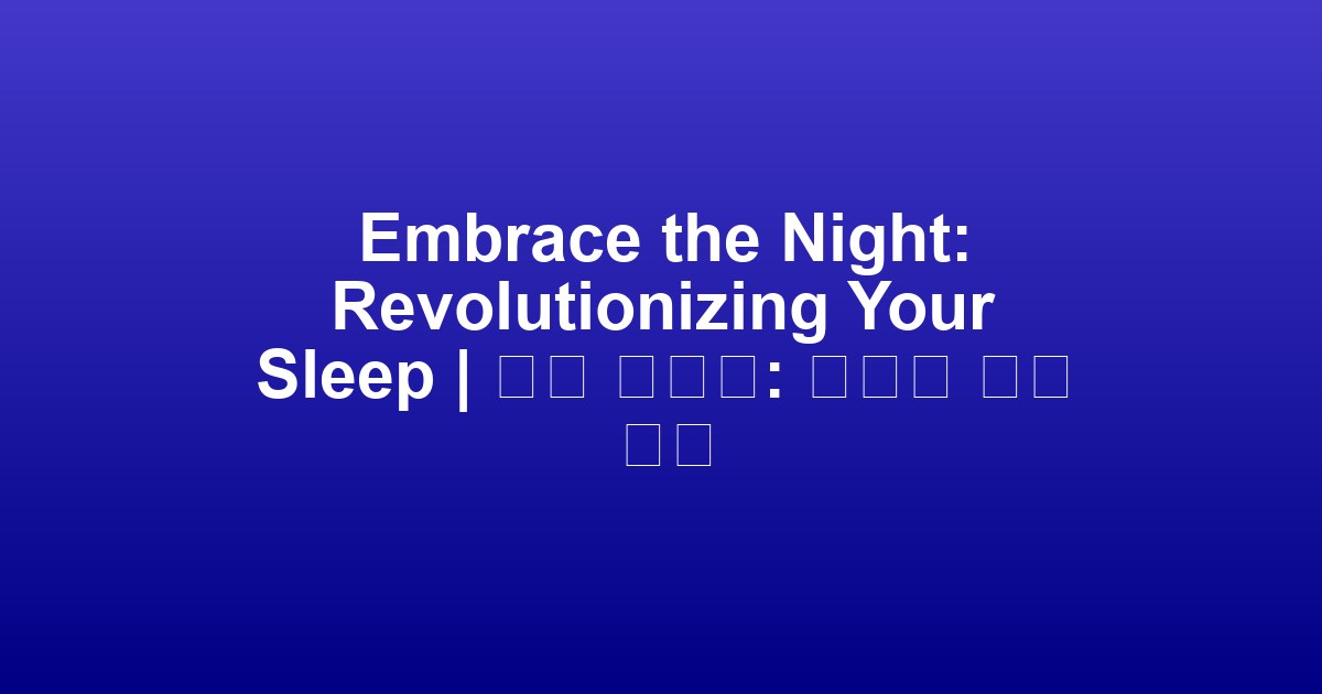 Embrace the Night: Revolutionizing Your Sleep | 밤을 안아라: 당신의 수면 혁신
